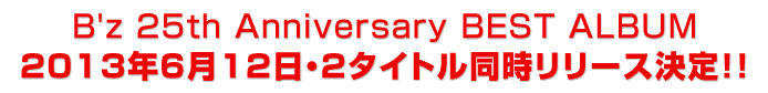 B'z 25th Anniversary BEST ALBUM 2013ǯ612 2ȥƱ꡼ꡪ